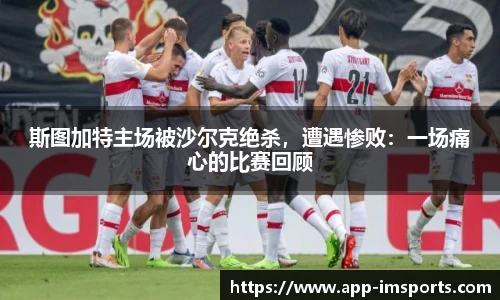 斯图加特主场被沙尔克绝杀，遭遇惨败：一场痛心的比赛回顾