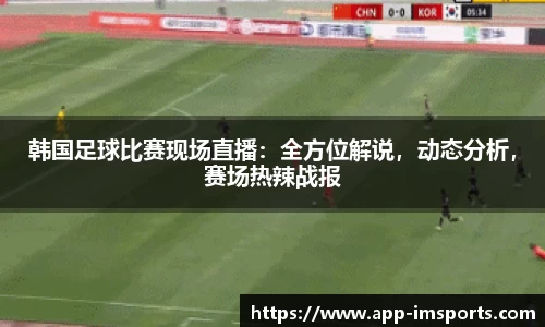 韩国足球比赛现场直播：全方位解说，动态分析，赛场热辣战报